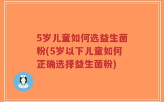 5岁儿童如何选益生菌粉(5岁以下儿童如何正确选择益生菌粉)