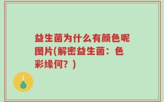 益生菌为什么有颜色呢图片(解密益生菌：色彩缘何？)