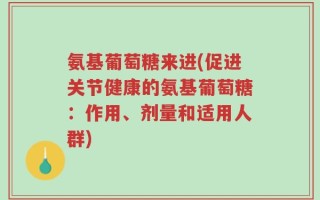 氨基葡萄糖来进(促进关节健康的氨基葡萄糖：作用、剂量和适用人群)