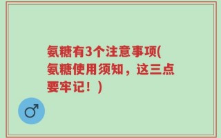 氨糖有3个注意事项(氨糖使用须知，这三点要牢记！)