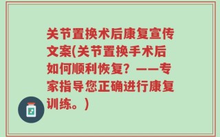 关节置换术后康复宣传文案(关节置换手术后如何顺利恢复？——专家指导您正确进行康复训练。)