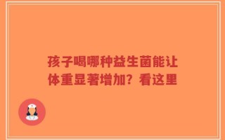 孩子喝哪种益生菌能让体重显著增加？看这里