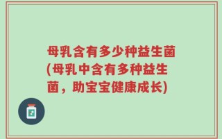 母乳含有多少种益生菌(母乳中含有多种益生菌，助宝宝健康成长)