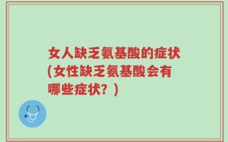 女人缺乏氨基酸的症状(女性缺乏氨基酸会有哪些症状？)
