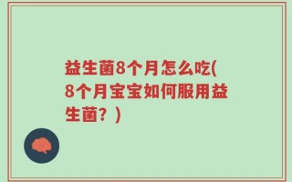 益生菌8个月怎么吃(8个月宝宝如何服用益生菌？)