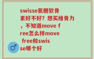 swisse氨糖软骨素好不好？想买维骨力，不知道move free怎么样move free和swisse哪个好