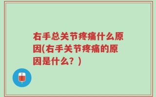 右手总关节疼痛什么原因(右手关节疼痛的原因是什么？)