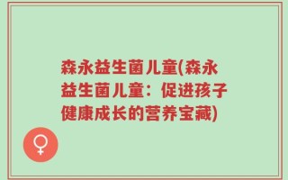 森永益生菌儿童(森永益生菌儿童：促进孩子健康成长的营养宝藏)