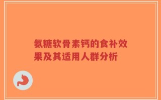 氨糖软骨素钙的食补效果及其适用人群分析