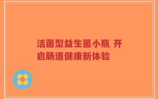 活菌型益生菌小瓶 开启肠道健康新体验