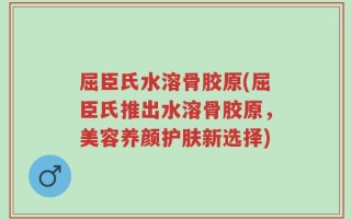 屈臣氏水溶骨胶原(屈臣氏推出水溶骨胶原，美容养颜护肤新选择)