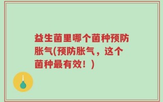 益生菌里哪个菌种预防胀气(预防胀气，这个菌种最有效！)