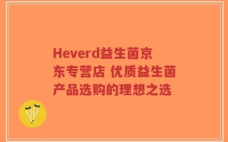 Heverd益生菌京东专营店 优质益生菌产品选购的理想之选