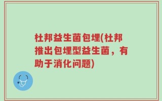杜邦益生菌包埋(杜邦推出包埋型益生菌，有助于消化问题)