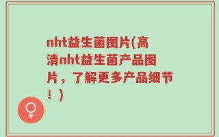 nht益生菌图片(高清nht益生菌产品图片，了解更多产品细节！)