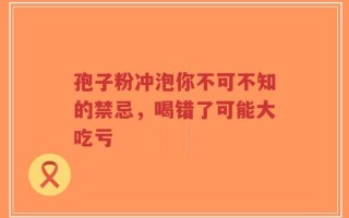 孢子粉冲泡你不可不知的禁忌，喝错了可能大吃亏