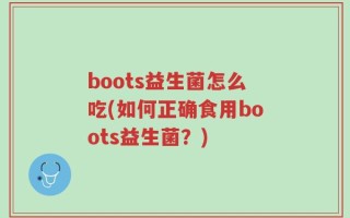 boots益生菌怎么吃(如何正确食用boots益生菌？)