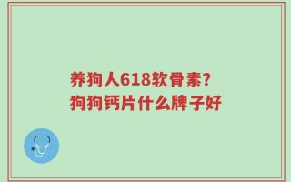 养狗人618软骨素？狗狗钙片什么牌子好