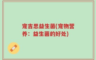 宠吉思益生菌(宠物营养：益生菌的好处)