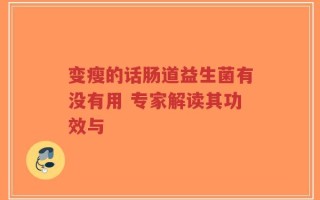 变瘦的话肠道益生菌有没有用 专家解读其功效与