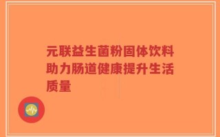 元联益生菌粉固体饮料助力肠道健康提升生活质量