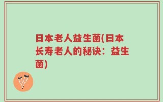 日本老人益生菌(日本长寿老人的秘诀：益生菌)