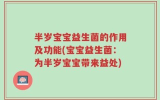 半岁宝宝益生菌的作用及功能(宝宝益生菌：为半岁宝宝带来益处)
