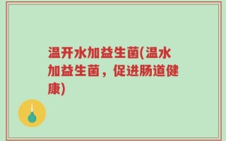 温开水加益生菌(温水加益生菌，促进肠道健康)