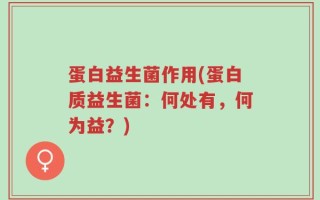 蛋白益生菌作用(蛋白质益生菌：何处有，何为益？)