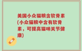 美国小众猫粮含软骨素(小众猫粮中含有软骨素，可提高猫咪关节健康)