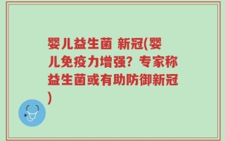 婴儿益生菌 新冠(婴儿免疫力增强？专家称益生菌或有助防御新冠)