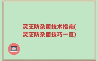 灵芝防杂菌技术指南(灵芝防杂菌技巧一览)