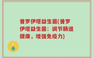 普罗伊塔益生菌(普罗伊塔益生菌：调节肠道健康，增强免疫力)