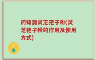 药知源灵芝孢子粉(灵芝孢子粉的作用及使用方式)