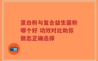 蛋白粉与复合益生菌粉哪个好 功效对比助你做出正确选择
