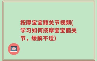 按摩宝宝髋关节视频(学习如何按摩宝宝髋关节，缓解不适)