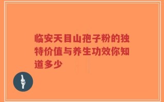 临安天目山孢子粉的独特价值与养生功效你知道多少