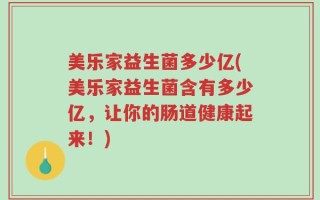 美乐家益生菌多少亿(美乐家益生菌含有多少亿，让你的肠道健康起来！)