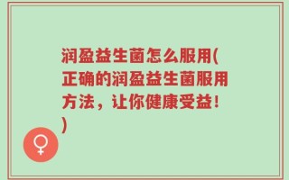 润盈益生菌怎么服用(正确的润盈益生菌服用方法，让你健康受益！)