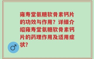 雍寿堂氨糖软骨素钙片的功效与作用？详细介绍雍寿堂氨糖软骨素钙片的药理作用及适用症状？
