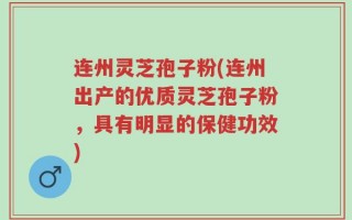 连州灵芝孢子粉(连州出产的优质灵芝孢子粉，具有明显的保健功效)