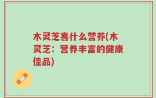 木灵芝喜什么营养(木灵芝：营养丰富的健康佳品)