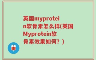 英国myprotein软骨素怎么样(英国Myprotein软骨素效果如何？)
