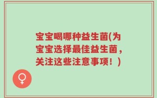 宝宝喝哪种益生菌(为宝宝选择最佳益生菌，关注这些注意事项！)