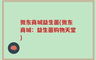 微东商城益生菌(微东商城：益生菌购物天堂)