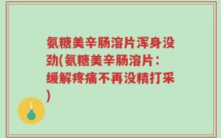 氨糖美辛肠溶片浑身没劲(氨糖美辛肠溶片：缓解疼痛不再没精打采)