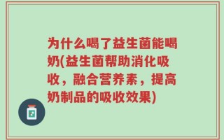 为什么喝了益生菌能喝奶(益生菌帮助消化吸收，融合营养素，提高奶制品的吸收效果)
