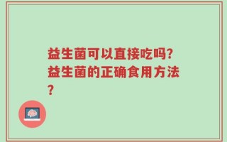 益生菌可以直接吃吗？益生菌的正确食用方法？