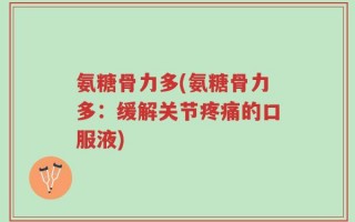 氨糖骨力多(氨糖骨力多：缓解关节疼痛的口服液)