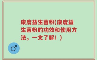康度益生菌粉(康度益生菌粉的功效和使用方法，一文了解！)